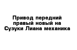 Привод передний правый новый на Сузуки Лиана механика